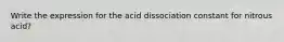 Write the expression for the acid dissociation constant for nitrous acid?