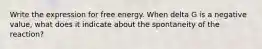 Write the expression for free energy. When delta G is a negative value, what does it indicate about the spontaneity of the reaction?