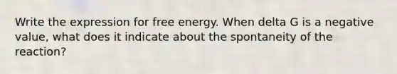 Write the expression for free energy. When delta G is a negative value, what does it indicate about the spontaneity of the reaction?