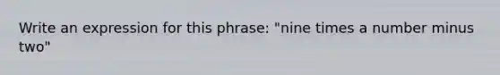 Write an expression for this phrase: "nine times a number minus two"