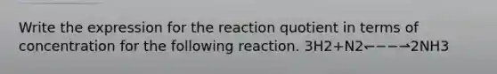 Write the expression for the reaction quotient in terms of concentration for the following reaction. 3H2+N2↽−−⇀2NH3