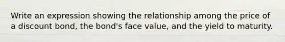 Write an expression showing the relationship among the price of a discount bond, the bond's face value, and the yield to maturity.