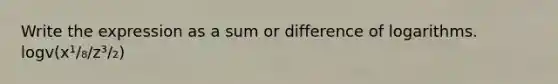 Write the expression as a sum or difference of logarithms. logv(x¹/₈/z³/₂)