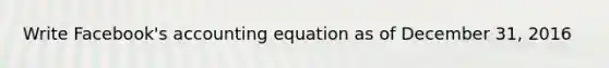 Write Facebook's accounting equation as of December 31, 2016