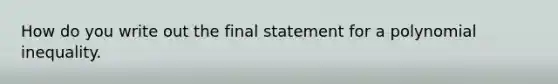 How do you write out the final statement for a polynomial inequality.