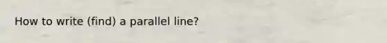 How to write (find) a parallel line?