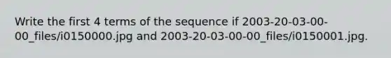 Write the first 4 terms of the sequence if 2003-20-03-00-00_files/i0150000.jpg and 2003-20-03-00-00_files/i0150001.jpg.