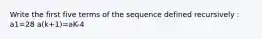 Write the first five terms of the sequence defined recursively : a1=28 a(k+1)=aK-4