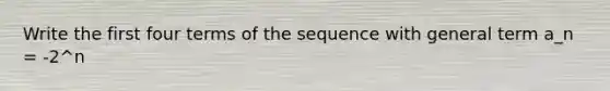 Write the first four terms of the sequence with general term a_n = -2^n