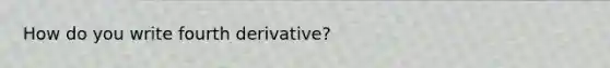 How do you write fourth derivative?