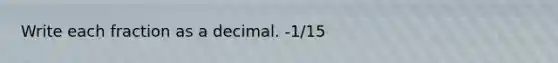 Write each fraction as a decimal. -1/15