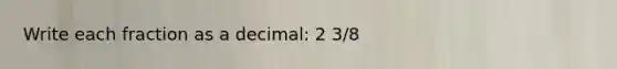 Write each fraction as a decimal: 2 3/8