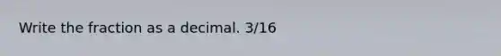 Write the fraction as a decimal. 3/16