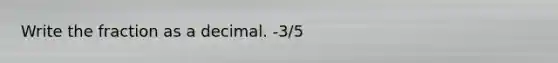 Write the fraction as a decimal. -3/5