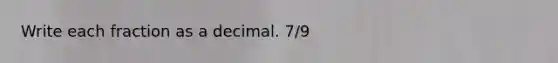 Write each fraction as a decimal. 7/9