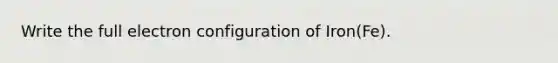 Write the full electron configuration of Iron(Fe).