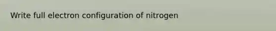 Write full electron configuration of nitrogen