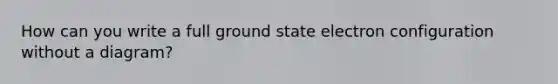 How can you write a full ground state electron configuration without a diagram?