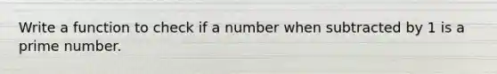 Write a function to check if a number when subtracted by 1 is a prime number.