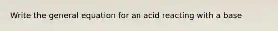 Write the general equation for an acid reacting with a base