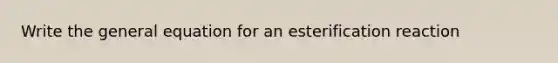 Write the general equation for an esterification reaction