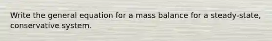 Write the general equation for a mass balance for a steady-state, conservative system.