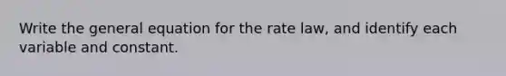 Write the general equation for the rate law, and identify each variable and constant.