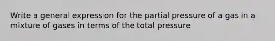 Write a general expression for the partial pressure of a gas in a mixture of gases in terms of the total pressure