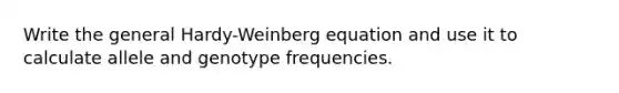 Write the general Hardy-Weinberg equation and use it to calculate allele and genotype frequencies.