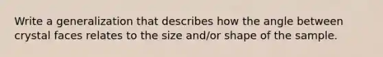 Write a generalization that describes how the angle between crystal faces relates to the size and/or shape of the sample.