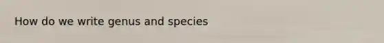 How do we write genus and species