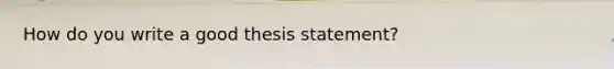 How do you write a good thesis statement?