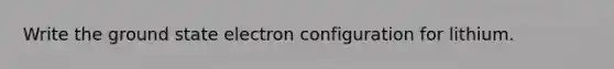 Write the ground state electron configuration for lithium.