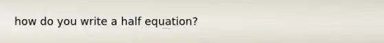 how do you write a half equation?