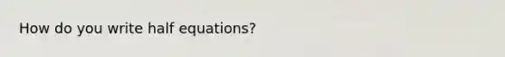 How do you write half equations?