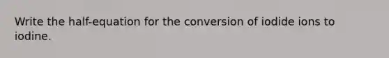 Write the half-equation for the conversion of iodide ions to iodine.