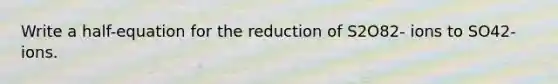 Write a half-equation for the reduction of S2O82- ions to SO42- ions.