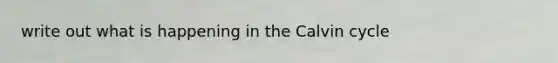 write out what is happening in the Calvin cycle