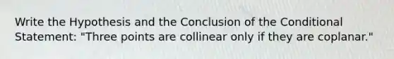 Write the Hypothesis and the Conclusion of <a href='https://www.questionai.com/knowledge/kkQpDimdJH-the-conditional' class='anchor-knowledge'>the conditional</a> Statement: "Three points are collinear only if they are coplanar."