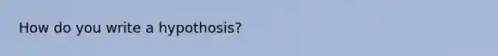 How do you write a hypothosis?