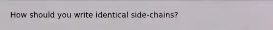 How should you write identical side-chains?