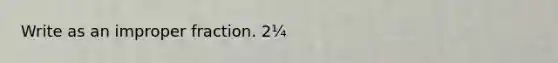 Write as an im<a href='https://www.questionai.com/knowledge/kZQ3FpdBRo-proper-fraction' class='anchor-knowledge'>proper fraction</a>. 2¼