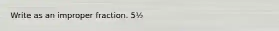 Write as an improper fraction. 5½