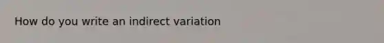 How do you write an indirect variation