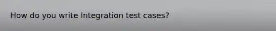 How do you write Integration test cases?