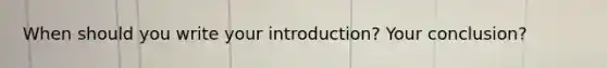 When should you write your introduction? Your conclusion?
