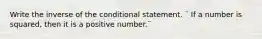 Write the inverse of the conditional statement. ¨ If a number is squared, then it is a positive number.¨