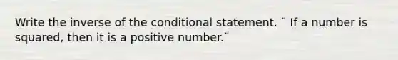 Write the inverse of <a href='https://www.questionai.com/knowledge/kkQpDimdJH-the-conditional' class='anchor-knowledge'>the conditional</a> statement. ¨ If a number is squared, then it is a positive number.¨