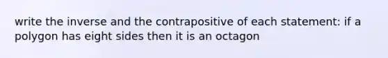 write the inverse and the contrapositive of each statement: if a polygon has eight sides then it is an octagon