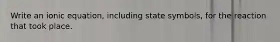 Write an ionic equation, including state symbols, for the reaction that took place.